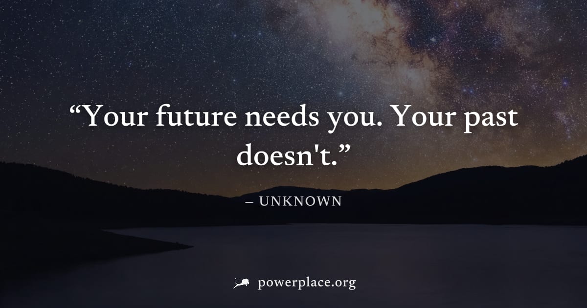 "Your future needs you. Your past doesn't." — Unknown