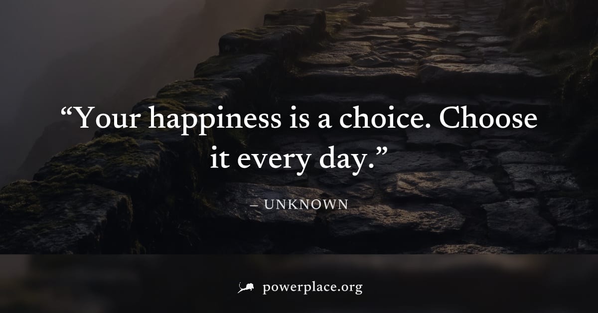 "Your happiness is a choice. Choose it every day." — Unknown