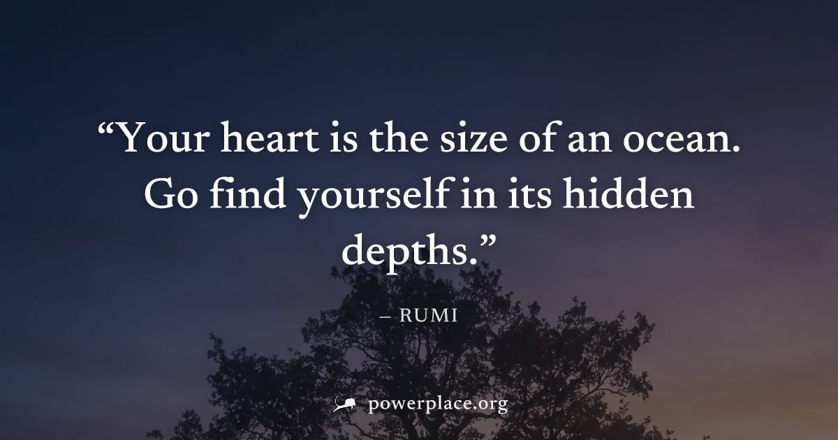 "Your heart is the size of an ocean. Go find yourself in its hidden depths." — Rumi
