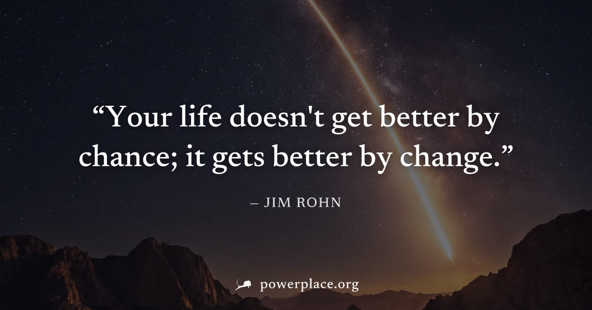 "Your life doesn't get better by chance; it gets better by change." — Jim Rohn