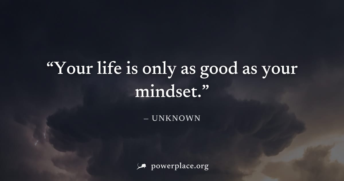 "Your life is only as good as your mindset." — Unknown