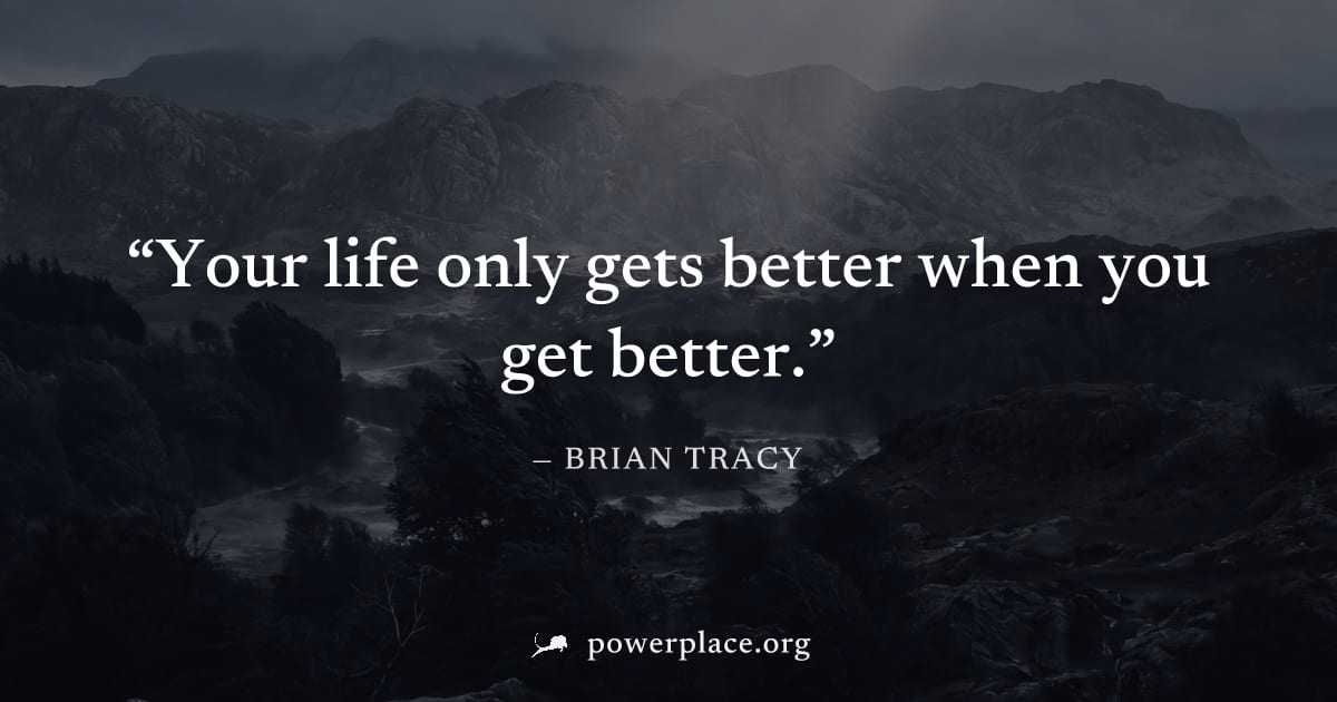"Your life only gets better when you get better." — Brian Tracy