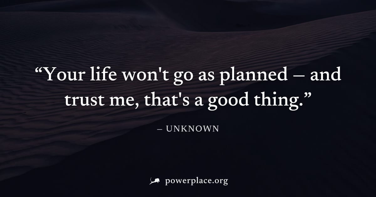 "Your life won't go as planned — and trust me, that's a good thing." — Unknown