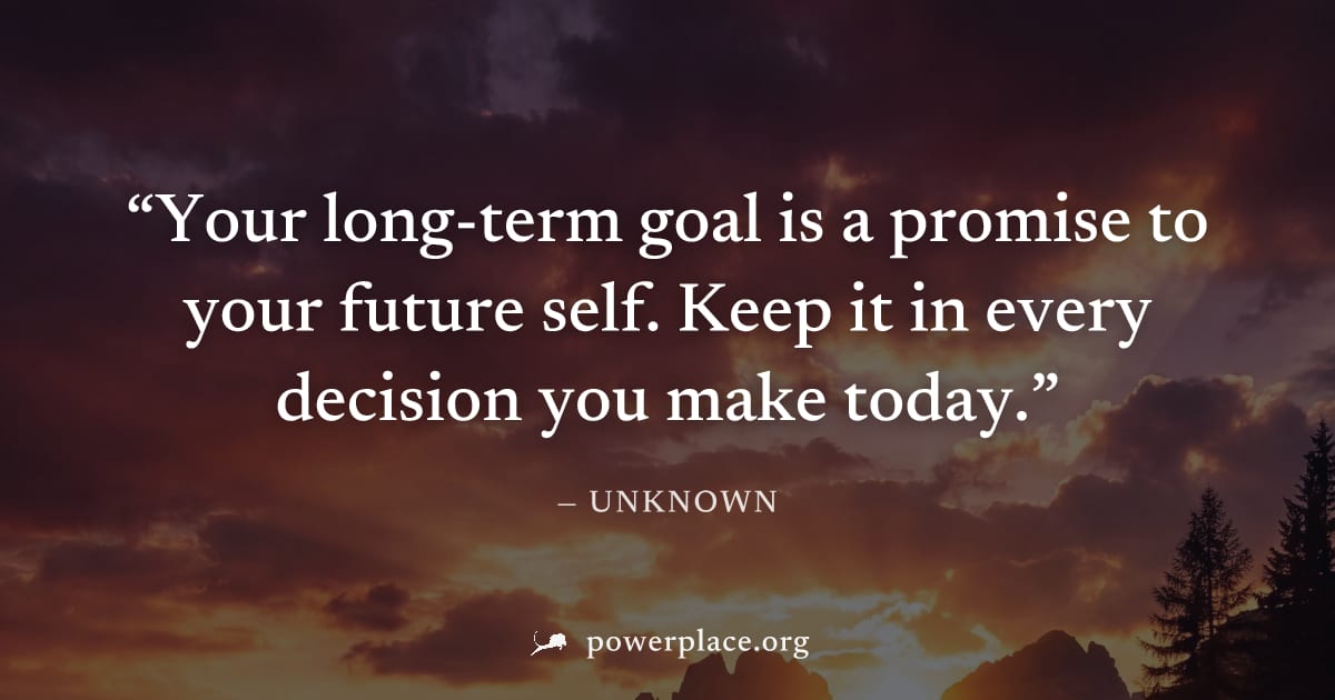 "Your long-term goal is a promise to your future self. Keep it in every decision you make today." — Unknown