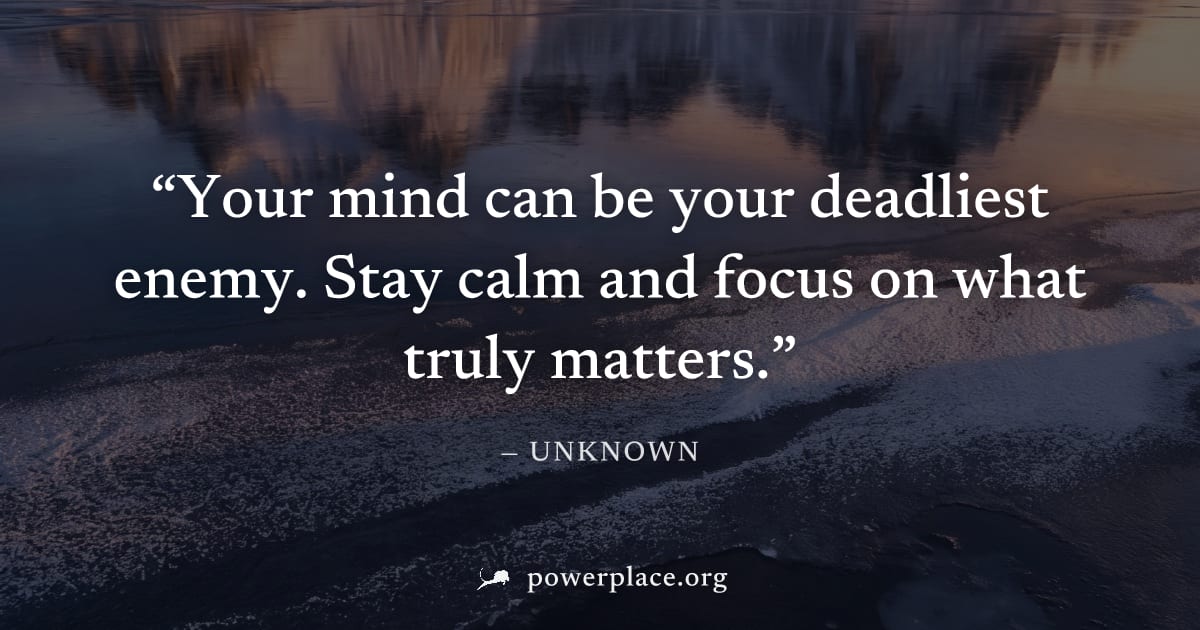 "Your mind can be your deadliest enemy. Stay calm and focus on what truly matters." — Unknown