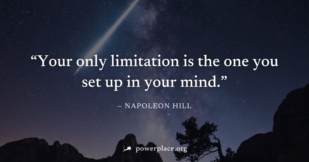 "Your only limitation is the one you set up in your mind." — Napoleon Hill