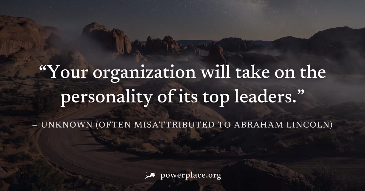 "Your organization will take on the personality of its top leaders." — Unknown (often misattributed to Abraham Lincoln)