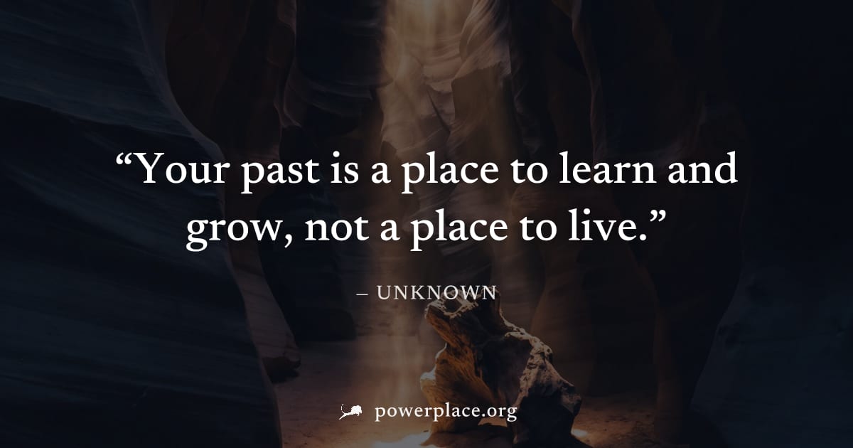 "Your past is a place to learn and grow, not a place to live." — Unknown
