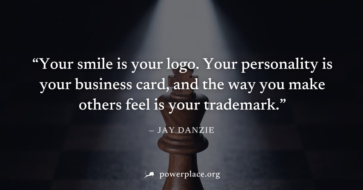 "Your smile is your logo. Your personality is your business card, and the way you make others feel is your trademark." — Jay Danzie