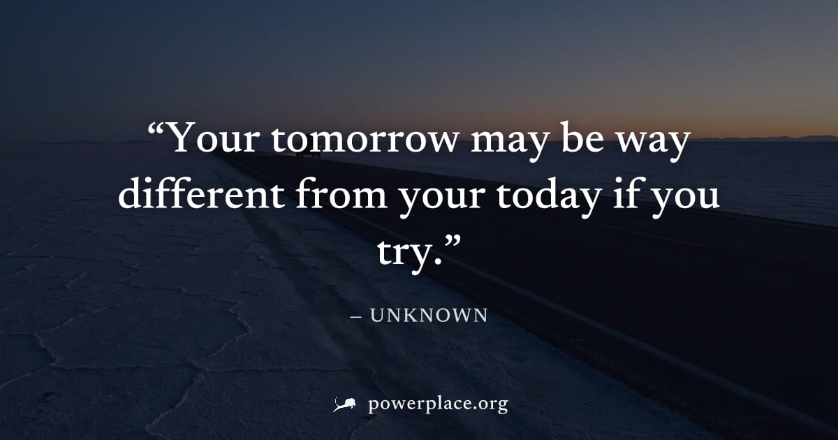 "Your tomorrow may be way different from your today if you try." — Unknown